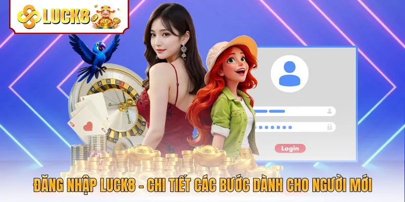 Đăng Nhập Luck8 - Chi Tiết Các Bước Dành Cho Người Mới