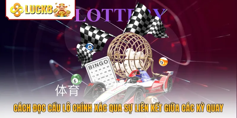 Cách đọc cầu lô chính xác qua sự liên kết giữa các kỳ quay